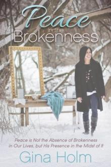 Peace in the Brokenness : Peace is Not the Absence of Brokenness in Our Lives, but His Presence in the Midst of it