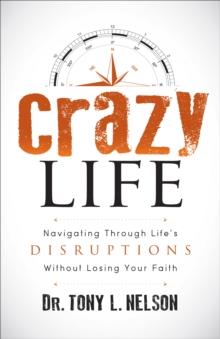 Crazy Life : Navigating Through Life's Disruptions Without Losing Your Faith