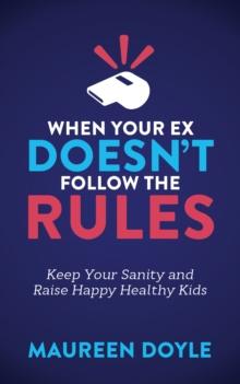 When Your Ex Doesn't Follow the Rules : Keep Your Sanity and Raise Happy Healthy Kids