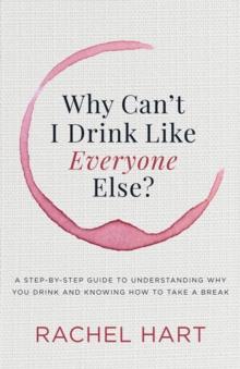 Why Can't I Drink Like Everyone Else? : A Step-by-Step Guide to Understanding Why You Drink and Knowing  How to Take a Break