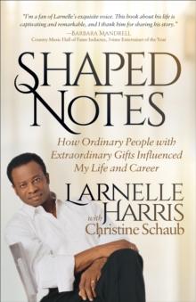 Shaped Notes : How Ordinary People with Extraordinary Gifts Influenced My Life and  Career