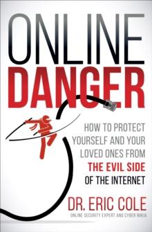 Online Danger : How to Protect Yourself and Your Loved Ones from the Evil Side of the Internet