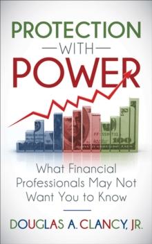 Protection with Power : What Financial Professionals May Not Want You to Know