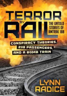 Terror by Rail : Conspiracy Theories, 238 Passengers, and a Bomb Train: The Untold Stories of Amtrak 188