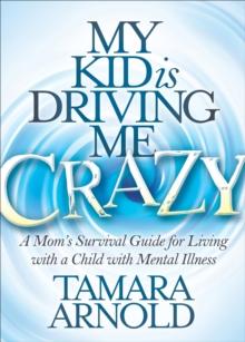 My Kid is Driving Me Crazy : A Mom's Survival Guide for Living with a Child with Mental Illness