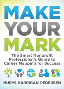 Make Your Mark : The Smart Nonprofit Professional's Guide to Career Mapping for Success