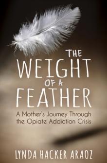 The Weight of a Feather : A Mother's Journey Through the Opiates Addiction Crisis