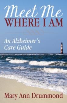 Meet Me Where I Am : An Alzheimer's Care Guide