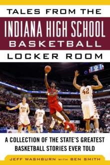 Tales from the Indiana High School Basketball Locker Room : A Collection of the State's Greatest Basketball Stories Ever Told