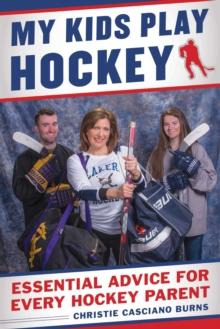 My Kids Play Hockey : Essential Advice for Every Hockey Parent