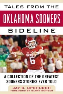 Tales from the Oklahoma Sooners Sideline : A Collection of the Greatest Sooners Stories Ever Told