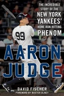 Aaron Judge : The Incredible Story of the New York Yankees' Home Run-Hitting Phenom