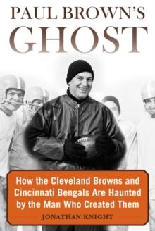 Paul Brown's Ghost : How the Cleveland Browns and Cincinnati Bengals Are Haunted by the Man Who Created Them