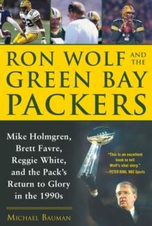 Ron Wolf and the Green Bay Packers : Mike Holmgren, Brett Favre, Reggie White, and the Pack's Return to Glory in the 1990s