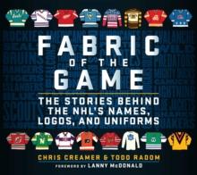 Fabric of the Game : The Stories Behind the NHL's Names, Logos, and Uniforms