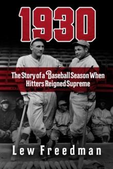 1930 : The Story of a Baseball Season When Hitters Reigned Supreme