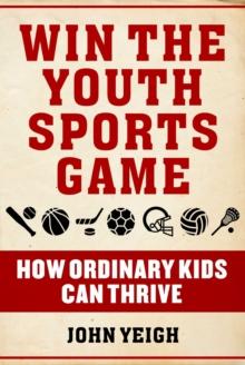 Win The Youth Sports Game : How Ordinary Kids Can Thrive