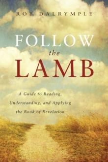 Follow the Lamb : A Guide to Reading, Understanding, and Applying the Book of Revelation