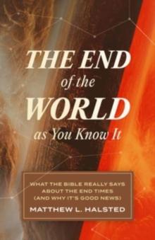 The End of the World as You Know It : What the Bible Really Says about the End Times (and Why It's Good News)