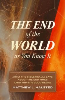 The End of the World as You Know It : What the Bible Really Says about the End Times (And Why It's Good News)