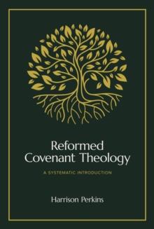 Reformed Covenant Theology : A Systematic Introduction