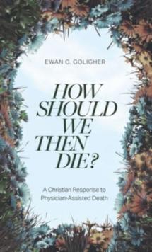 How Should We Then Die? : A Christian Response to Physician-Assisted Death