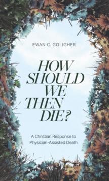 How Should We then Die? : A Christian Response to Physician-Assisted Death