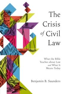 The Crisis of Civil Law : What the Bible Teaches about Law and What It Means Today