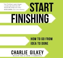 Start Finishing : How to Go from Idea to Done