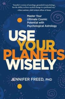 Use Your Planets Wisely : Master Your Ultimate Cosmic Potential with Psychological Astrology