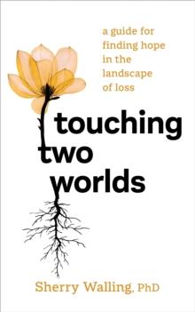 Touching Two Worlds : A Guide for Finding Hope in the Landscape of Loss