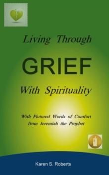 Living Through Grief With Spirituality : With Pictured Words of Comfort from Jeremiah the Prophet