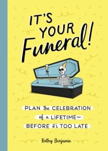 It's Your Funeral : Plan the Celebration of a Lifetime--Before It's Too Late