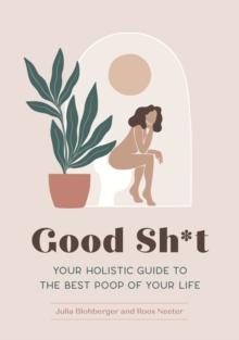 Good Sh*t : Your Holistic Guide to the Best Poop of Your Life