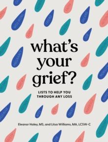 What's Your Grief?  : Lists to Help You Through Any Loss