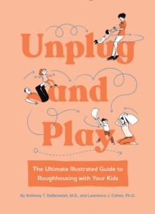 Unplug and Play : The Ultimate Illustrated Guide to Roughhousing with Your Kids