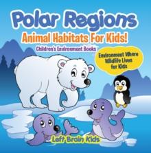 Polar Regions - Animal Habitats for Kids! Environment Where Wildlife Lives for Kids - Children's Environment Books