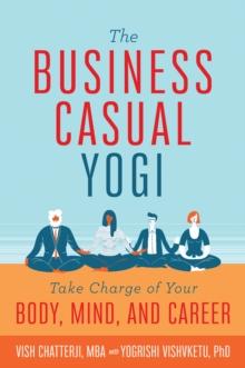 The Business Casual Yogi : Take Charge of Your Body, Mind, and Career