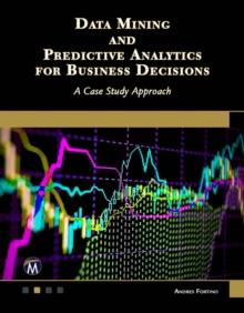 Data Mining and Predictive Analytics for Business Decisions : A Case Study Approach