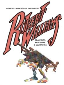 Robert Williams: The Father Of Exponential Imagination : Drawings, Paintings, & Sculptures