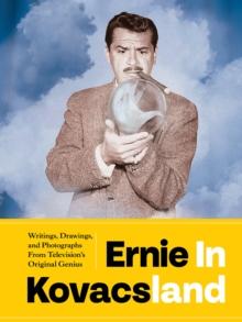 Ernie In Kovacsland : Writings, Drawings, and Photographs from Television's Original Genius