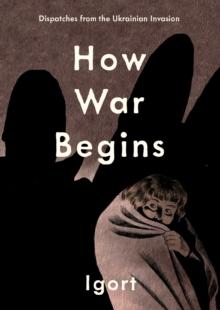 How War Begins : Dispatches from the Ukrainian Invasion