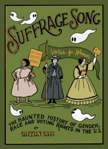 Suffrage Song : The Haunted History of Gender, Race and Voting Rights in the U.S.