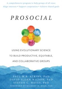 Prosocial : Using Evolutionary Science to Build Productive, Equitable, and Collaborative Groups