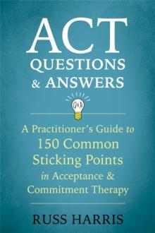 ACT Questions and Answers : A Practitioner's Guide to 50 Common Sticking Points in Acceptance and Commitment Therapy