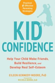 Kid Confidence : Help Your Child Make Friends, Build Resilience, and Develop Real Self-Esteem