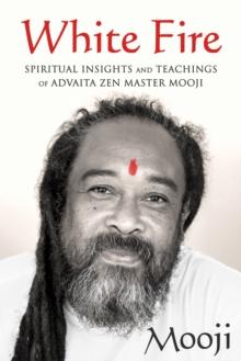 White Fire : Spiritual Insights and Teachings of Advaita Zen Master Mooji