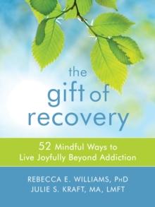 Gift of Recovery : 52 Mindful Ways to Live Joyfully Beyond Addiction