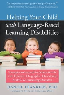 Helping Your Child with Language-Based Learning Disabilities : Strategies to Succeed in School and Life with Dyslexia, Dysgraphia, Dyscalculia, ADHD, and Processing Disorders