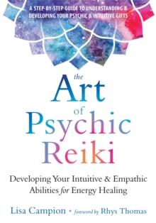 The Art of Psychic Reiki : Developing Your Intuitive and Empathic Abilities for Energy Healing